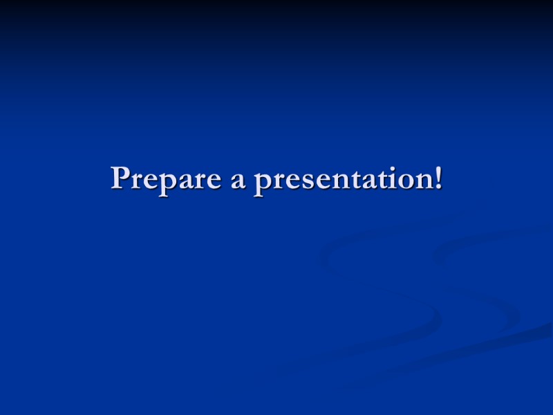 Prepare a presentation!